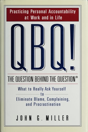 QBQ! The Question Behind the Question Practicing Personal Accountability at Work and in Life
