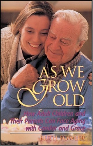 As We Grow Old: How Adult Children and Their Parents Can Face Aging With Candor and Grace