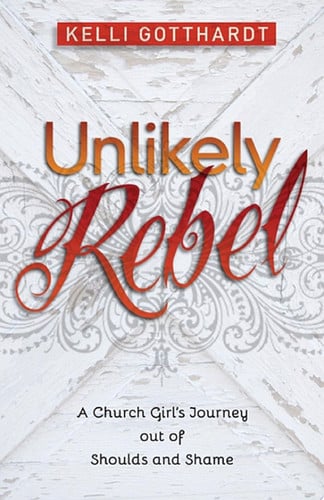 Unlikely Rebel: A Church Girl's Journey out of Shoulds and Shame