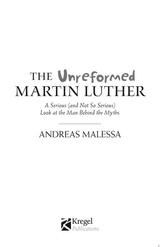 The Unreformed Martin Luther: A Serious (and Not So Serious) Look at the Man Behind the Myths