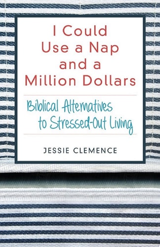I Could Use a Nap and a Million Dollars: Biblical Alternatives to Stressed-Out Living