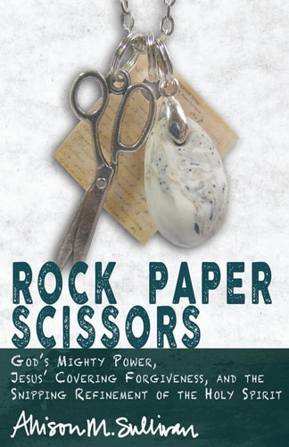 Rock Paper Scissors: God’s Mighty Power, Jesus’ Covering Forgiveness, and the Snipping Refinement of the Holy Spirit