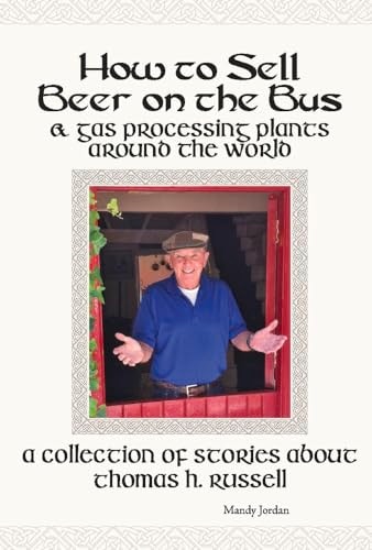 How to Sell Beer on the Bus & Gas Processing Plants Around the World: A Collection of Stories about Thomas H. Russell