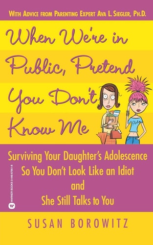 When We're in Public, Pretend You Don't Know Me: Surviving Your Daughter's Adolescence So You Don't Look Like an Idiot and She Still Talks to You