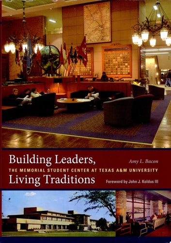 Building Leaders, Living Traditions: The Memorial Student Center at Texas A&M University (Volume 110) (Centennial Series of the Association of Former Students, Texas A&M University)