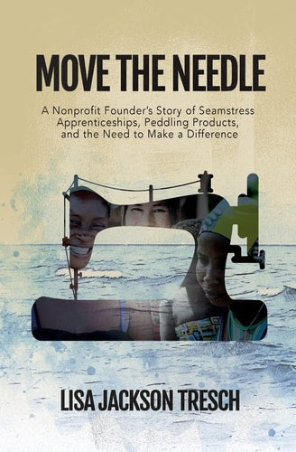 Move the Needle: A Nonprofit Founder's Story of Seamstress Apprenticeships, Peddling Products, and the Need to Make a Difference