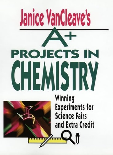 Janice Vancleave's A+ Projects in Chemistry: Winning Experiments for Science Fairs and Extra Credit