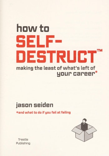 How to Self-Destruct: Making the Least of What's Left of Your Career