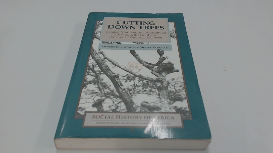 Cutting Down Trees: Gender, Nutrition, and Agricultural Change in the Northern Province of Zambia, 1 890-1990 (Social History of Africa)