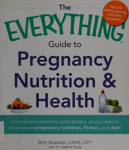 The Everything Guide to Pregnancy Nutrition & Health: From Preconception to Post-delivery, All You Need to Know About Pregnancy Nutrition, Fitness, and Diet!