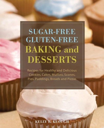 Sugar-Free Gluten-Free Baking and Desserts Recipes for Healthy and Delicious Cookies, Cakes, Muffins, Scones, Pies, Puddings, Breads and Pizzas