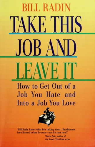 Take This Job and Leave It: How to Get Out of a Job You Hate and into a Job You Love