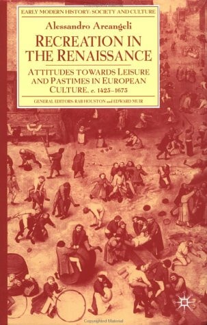 Recreation in the Renaissance: Attitudes Towards Leisure and Pastimes in European Culture, c.1425-1675 (Early Modern History: Society and Culture)