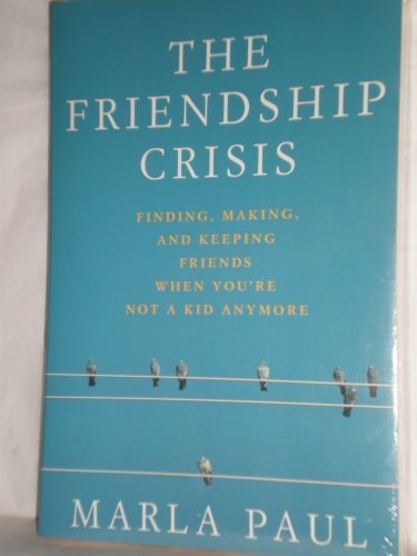 The Friendship Crisis: Finding, Making, and Keeping Friends When You're Not a Kid Anymore