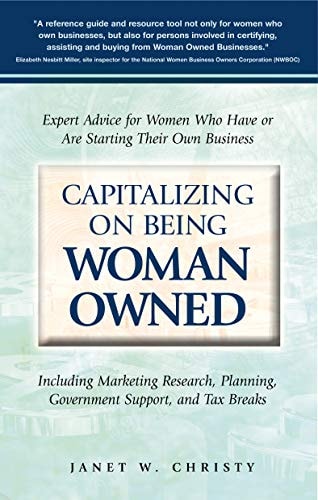 Capitalizing On Being Woman Owned: Expert Advice for Women Who Have or Are Starting Their Own Business Including Marketing Research, Planning, Government Support, And Tax Breaks
