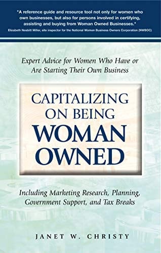 Capitalizing On Being Woman Owned: Expert Advice for Women Who Have or Are Starting Their Own Business Including Marketing Research, Planning, Government Support, And Tax Breaks
