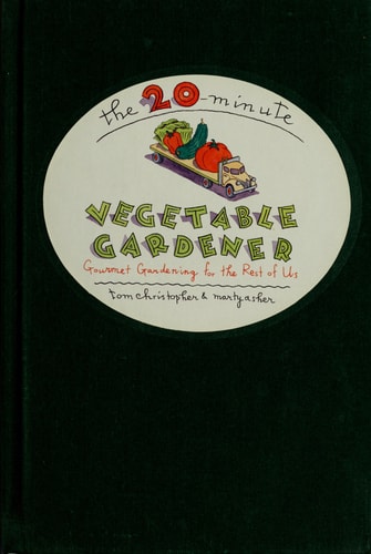 The 20-Minute Vegetable Gardener: Gourmet Gardening for the Rest of Us