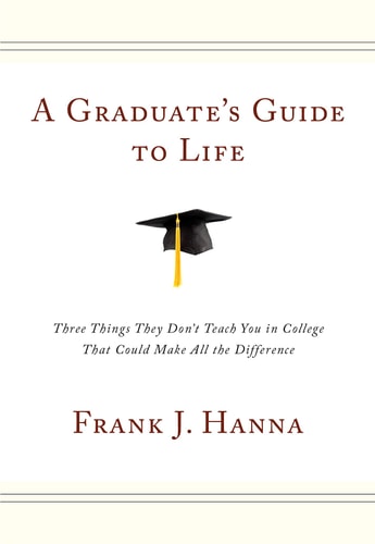 A Graduate's Guide to Life: Three Things They Don't Teach You in College That Could Make All the Difference