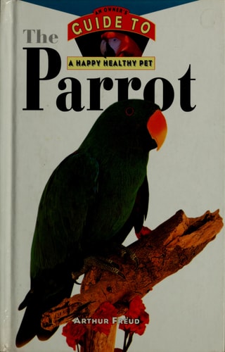 The Parrot: An Owner's Guide to a Happy Healthy Pet
