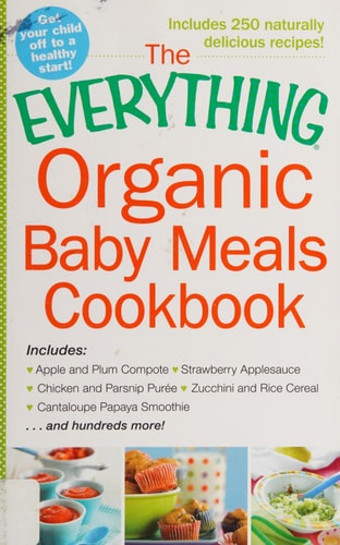 The Everything Organic Baby Meals Cookbook: Includes Apple and Plum Compote, Strawberry Applesauce, Chicken and Parsnip Puree, Zucchini and Rice Cereal, Cantaloupe Papaya Smoothie...and Hundreds More!
