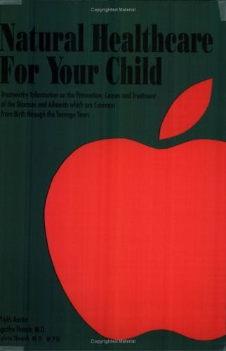 Natural Healthcare for Your Child: Trustworthy Information on the Prevention, Causes and Treatment of the Diseases and Ailments Which Are Common...