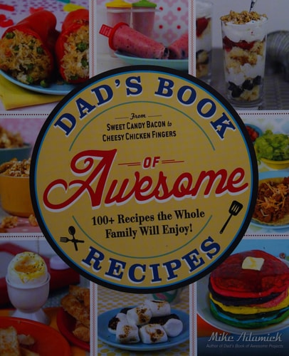 Dad's Book Of Awesome Recipes: From Sweet Candy Bacon to Cheesy Chicken Fingers, 100+ Recipes the Whole Family Will Enjoy!