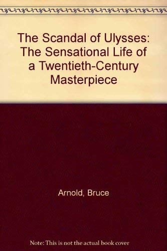 The Scandal of Ulysses: The Sensational Life of a Twentieth-Century Masterpiece