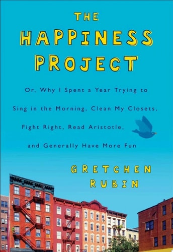 The Happiness Project: Or, Why I Spent a Year Trying to Sing in the Morning, Clean My Closets, Fight Right, Read Aristotle, and Generally Have More Fun
