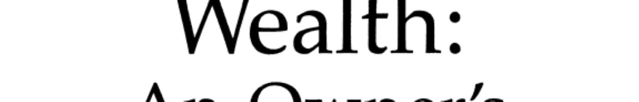 Wealth: An Owner's Manual : A Sensible, Steady, Sure Corsee to Becoming and Staying Rich