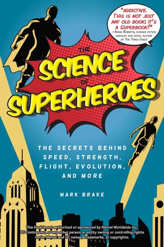 Science of Superheroes: The Secrets Behind Speed, Strength, Flight, Evolution, and More (The Science of)