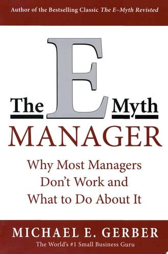 The E-Myth Manager: Why Management Doesn't Work - and What to Do About It