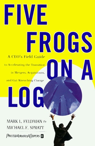 Five Frogs on a Log: A CEO's Field Guide to Accelerating the Transition in Mergers, Acquisitions And Gut Wrenching Change