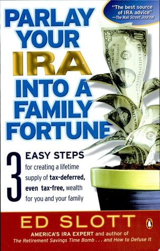 Parlay Your IRA into a Family Fortune: 3 EASY STEPS for creating a lifetime supply of tax-deferred, even tax-free, wealth for you and your family
