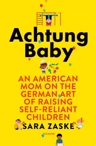 Achtung Baby An American Mom on the German Art of Raising Self-Reliant Children