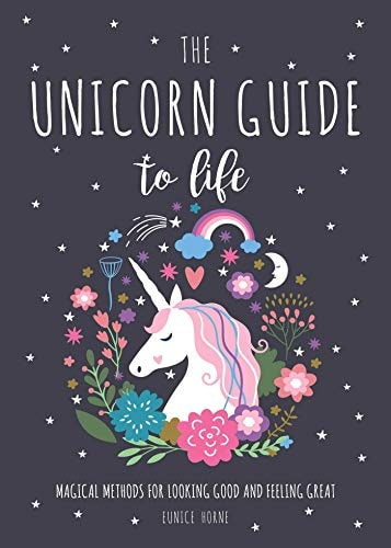 The Unicorn Guide to Life: Magical Methods for Looking Good and Feeling Great