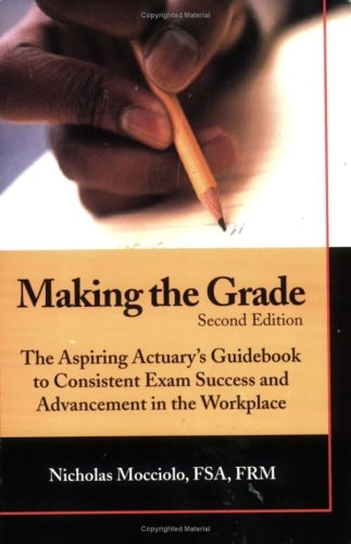 Making the Grade: The Aspiring Actuary's Guidebook to Consistent Exam Success and Advancement in the Workplace
