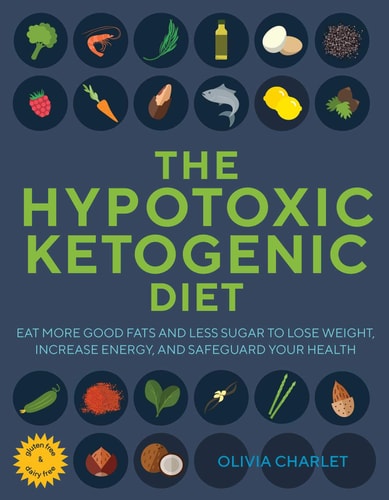 The Hypotoxic Ketogenic Diet: Eat More Good Fats and Less Sugar to Lose Weight, Increase Energy, and Safeguard Your Health