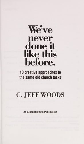We've Never Done It Like This Before: 10 Creative Approaches to the Same Old Church Tasks