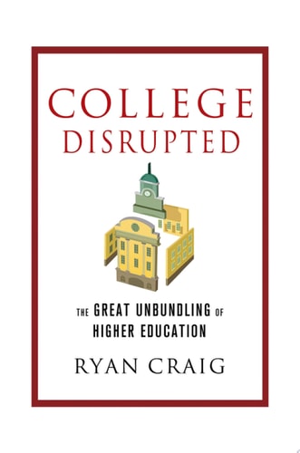 College Disrupted: The Great Unbundling of Higher Education