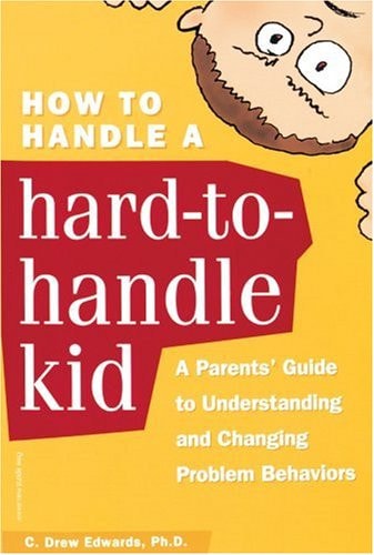 How to Handle a Hard-to-Handle Kid: A Parents' Guide to Understanding and Changing Problem Behaviors
