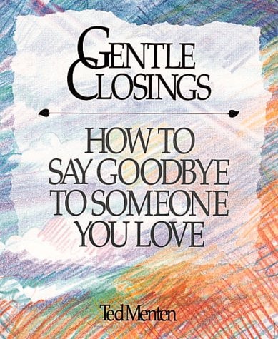 Gentle Closings: How To Say Goodbye To Someone You Love