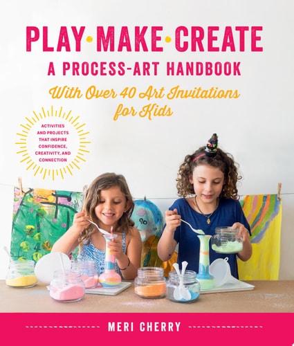 Play, Make, Create, A Process-Art Handbook With over 40 Art Invitations for Kids * Creative Activities and Projects that Inspire Confidence, Creativity, and Connection