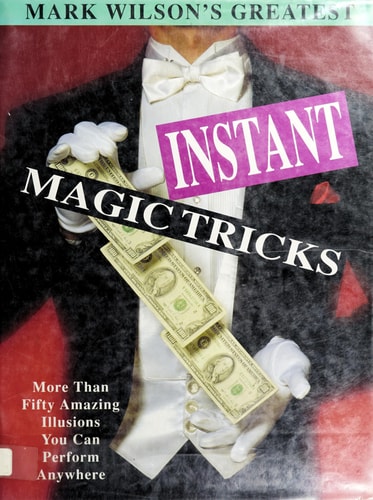 Mark Wilson's Greatest Instant Magic Tricks: More Than Fifty Amazing Illusions You Can Perform Anywhere