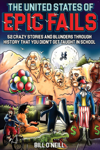 The United States of Epic Fails 52 Crazy Stories and Blunders Through History That You Didn't Get Taught in School