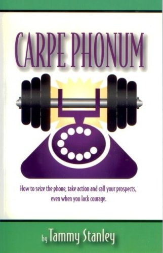 Carpe Phonum: How to Seize the Phone, Take Action and Call Your Prospects Even When You Lack Courage