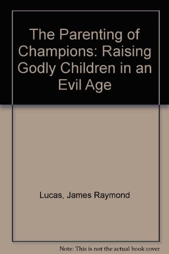 The Parenting of Champions: Raising Godly Children in an Evil Age