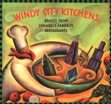 Windy City Kitchens: Recipes from Chicago's Favorite Restaurants