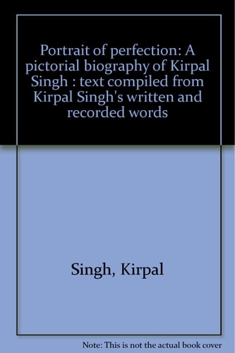 Portrait of perfection: A pictorial biography of Kirpal Singh : text compiled from Kirpal Singh's written and recorded words