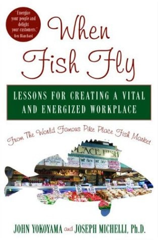 When Fish Fly: Lessons for Creating a Vital and Energized Workplace from the World Famous Pike Place Fish Market