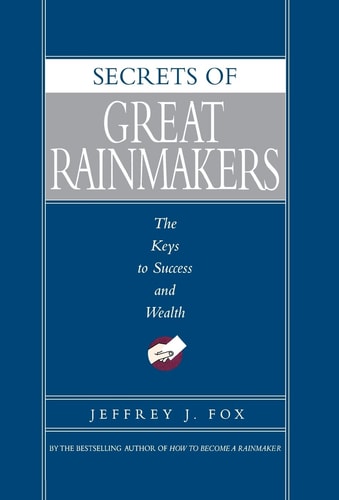 Secrets of Great Rainmakers: The Keys to Success and Wealth